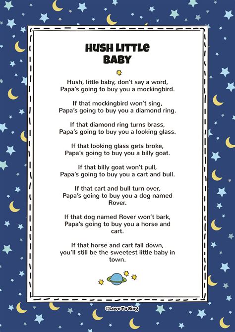 The lyrics of the Hush Little Baby poem are: Hush, little baby, don’t say a word, Mama’s gonna buy you a mockingbird. And if that mockingbird don’t sing, Mama’s …
